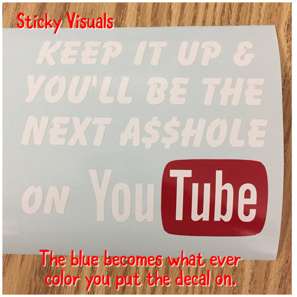 Keep It Up & You'll Be The Next A$$Hole on YouTube Window Decal Sticker